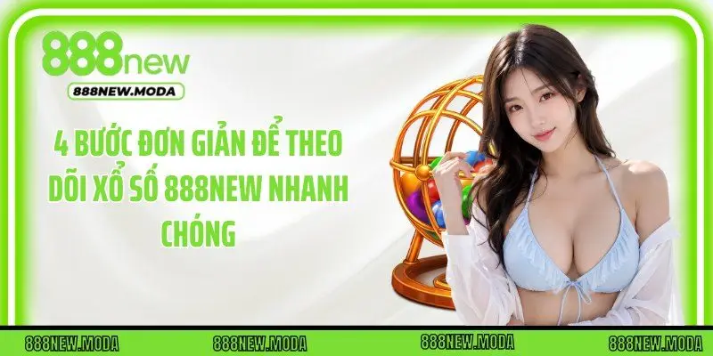 4 bước đơn giản để theo dõi xổ số 888New nhanh chóng