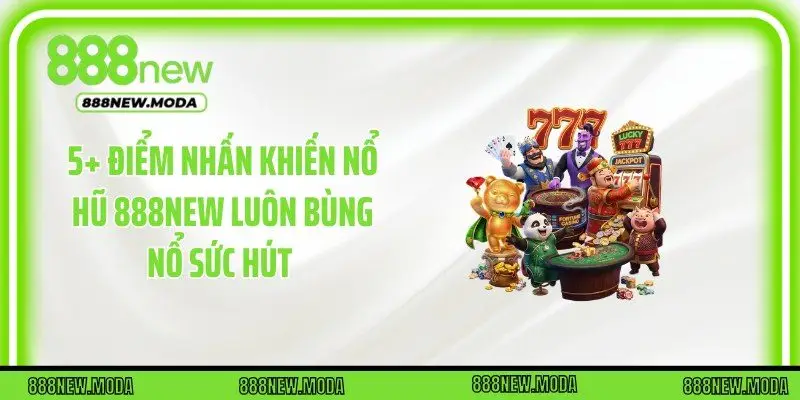 5+ điểm nhấn khiến nổ hũ 888New luôn bùng nổ sức hút 