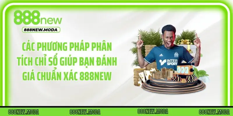 Các phương pháp phân tích chỉ số giúp bạn đánh giá chuẩn xác 888New