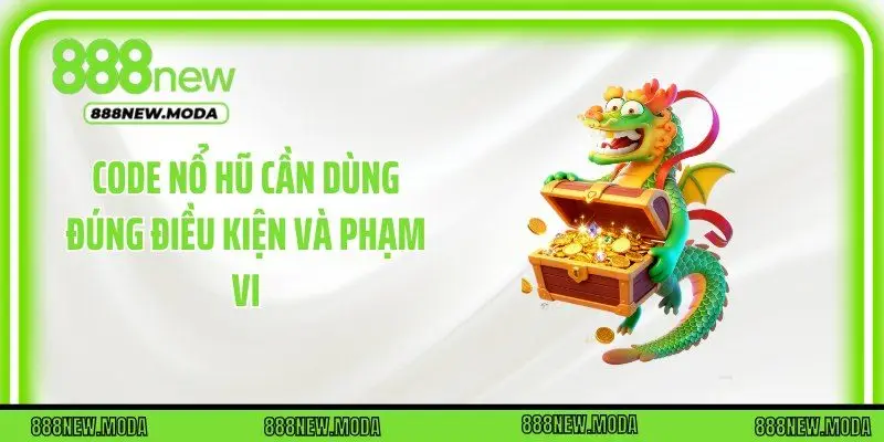 Code nổ hũ cần dùng đúng điều kiện và phạm vi