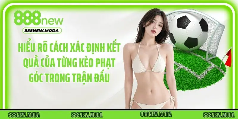 Hiểu rõ cách xác định kết quả của từng kèo phạt góc trong trận đấu