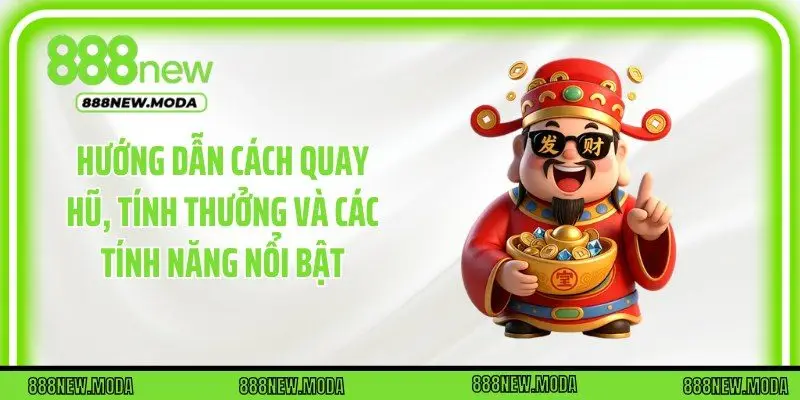 Hướng dẫn cách quay hũ, tính thưởng và các tính năng nổi bật