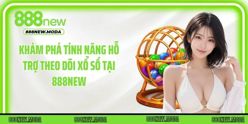 Khám phá tính năng hỗ trợ theo dõi xổ số tại 888New
