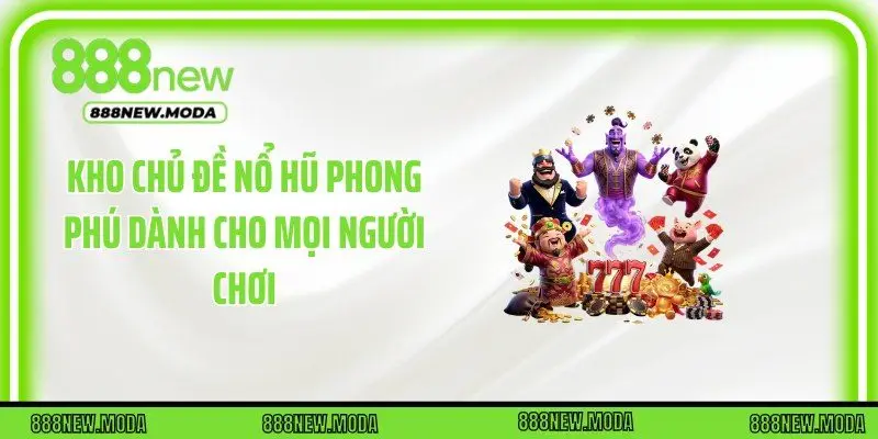 Kho chủ đề nổ hũ phong phú dành cho mọi người chơi