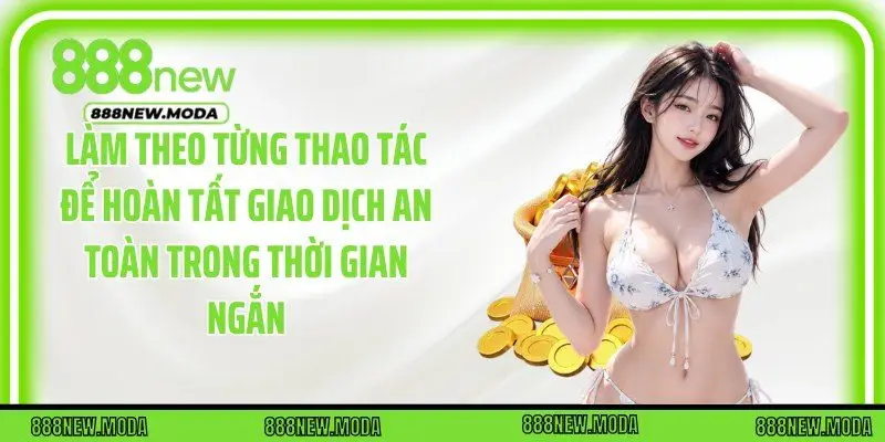 Làm theo từng thao tác để hoàn tất giao dịch an toàn trong thời gian ngắn