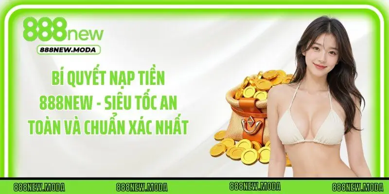 Bí Quyết Nạp Tiền 888New - Siêu Tốc An Toàn Và Chuẩn Xác Nhất