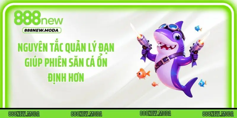 Nguyên tắc quản lý đạn giúp phiên săn cá ổn định hơn