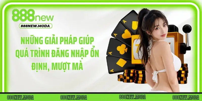 Những giải pháp giúp quá trình đăng nhập ổn định, mượt mà