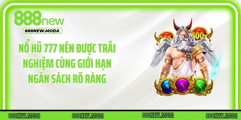 Nổ hũ 777 nên được trải nghiệm cùng giới hạn ngân sách rõ ràng