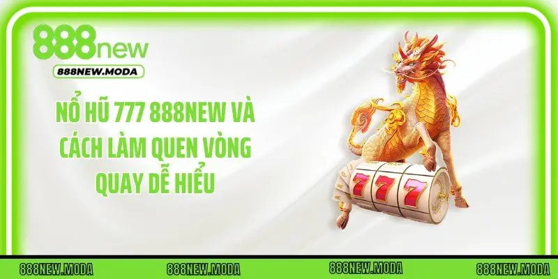 Nổ Hũ 777 888New Và Cách Làm Quen Vòng Quay Dễ Hiểu