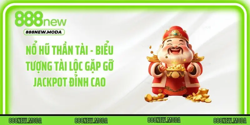 Nổ Hũ Thần Tài - Biểu Tượng Tài Lộc Gặp Gỡ Jackpot Đỉnh Cao