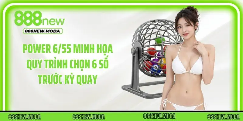 Power 6/55 minh họa quy trình chọn 6 số trước kỳ quay