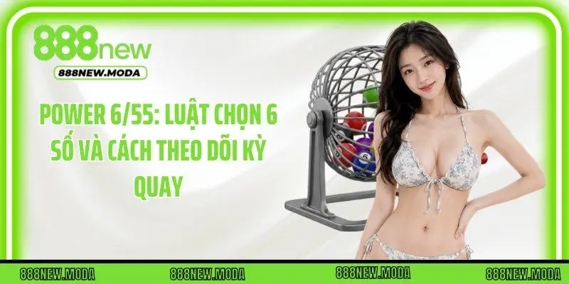 Power 6/55: Luật Chọn 6 Số Và Cách Theo Dõi Kỳ Quay
