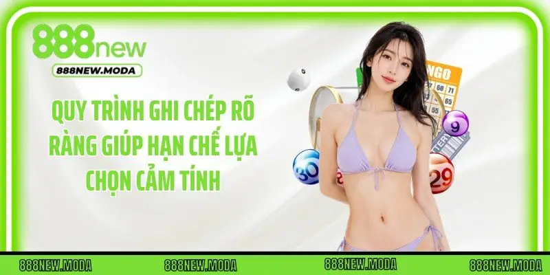 Quy trình ghi chép rõ ràng giúp hạn chế lựa chọn cảm tính