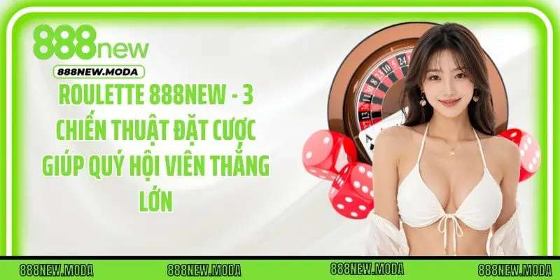 Roulette 888New - 3 Chiến Thuật Đặt Cược Giúp Quý Hội Viên Thắng Lớn