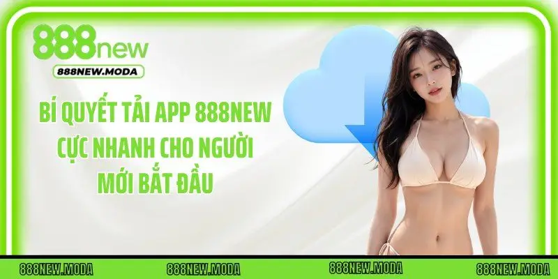 Bí Quyết Tải App 888New Cực Nhanh Cho Người Mới Bắt Đầu