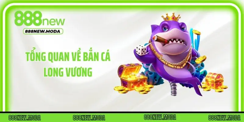 Tổng quan về bắn cá Long Vương