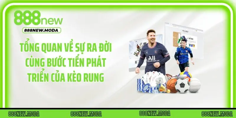 Tổng quan về sự ra đời cùng bước tiến phát triển của kèo rung